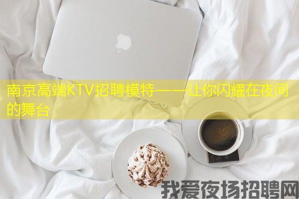 南京高端KTV招聘模特——让你闪耀在夜间的舞台