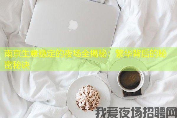 南京生意稳定的夜场全揭秘：繁华背后的秘密秘诀