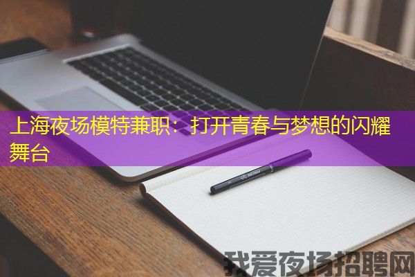 上海夜场模特兼职：打开青春与梦想的闪耀舞台