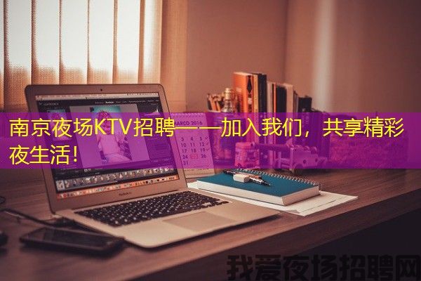南京夜场KTV招聘——加入我们，共享精彩夜生活！