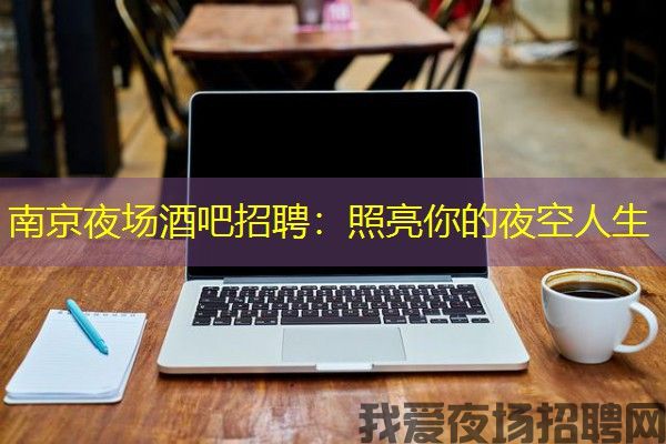 南京夜场酒吧招聘：照亮你的夜空人生