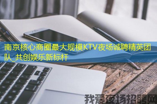 南京核心商圈最大规模KTV夜场诚聘精英团队_共创娱乐新标杆