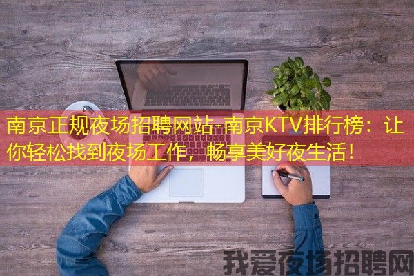 南京正规夜场招聘网站-南京KTV排行榜：让你轻松找到夜场工作，畅享美好夜生活！