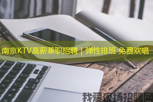 南京KTV高薪兼职招聘｜弹性排班 免费欢唱