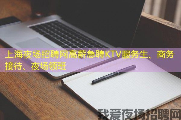 上海夜场招聘网高薪急聘KTV服务生、商务接待、夜场领班
