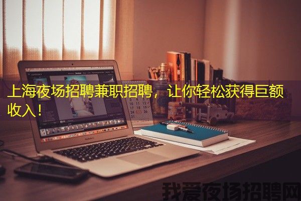 上海夜场招聘兼职招聘，让你轻松获得巨额收入！