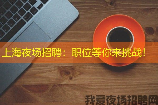 上海夜场招聘：职位等你来挑战！
