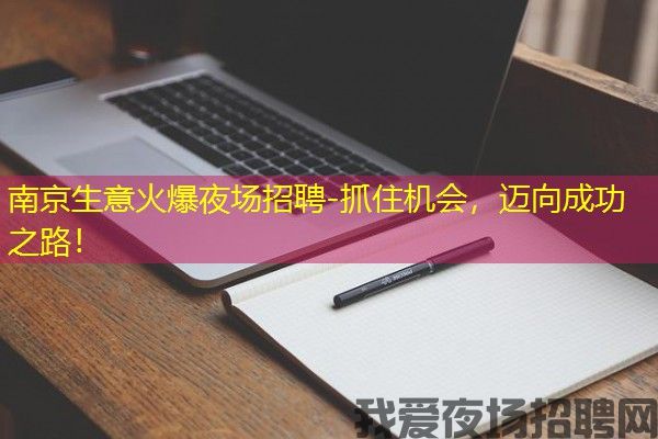 南京生意火爆夜场招聘-抓住机会，迈向成功之路！