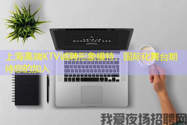 上海高端KTV诚聘形象模特，国际化舞台期待您的加入