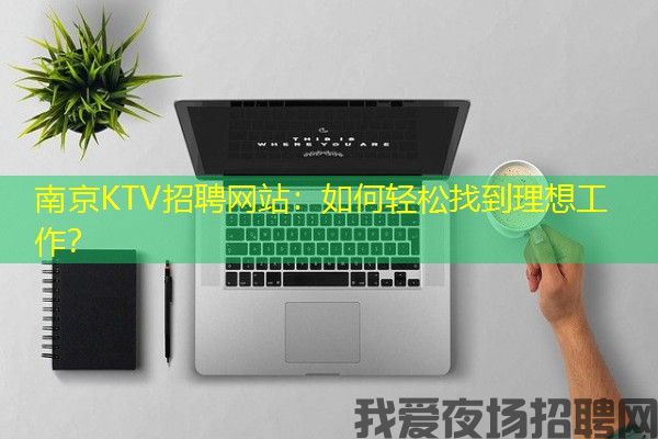 南京KTV招聘网站：如何轻松找到理想工作？