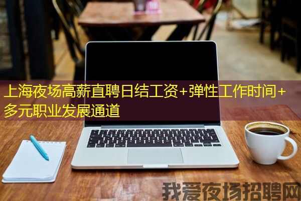 上海夜场高薪直聘日结工资+弹性工作时间+多元职业发展通道