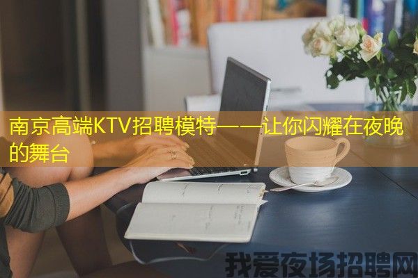 南京高端KTV招聘模特——让你闪耀在夜晚的舞台