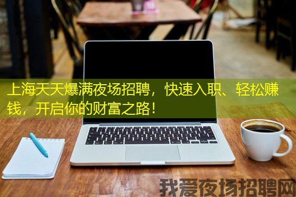 上海天天爆满夜场招聘，快速入职、轻松赚钱，开启你的财富之路！