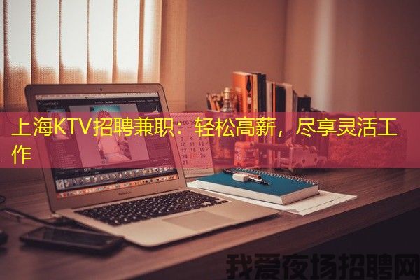 上海KTV招聘兼职：轻松高薪，尽享灵活工作