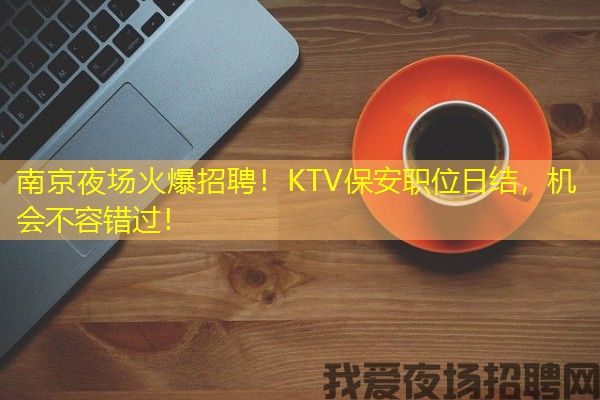 南京夜场火爆招聘！KTV保安职位日结，机会不容错过！