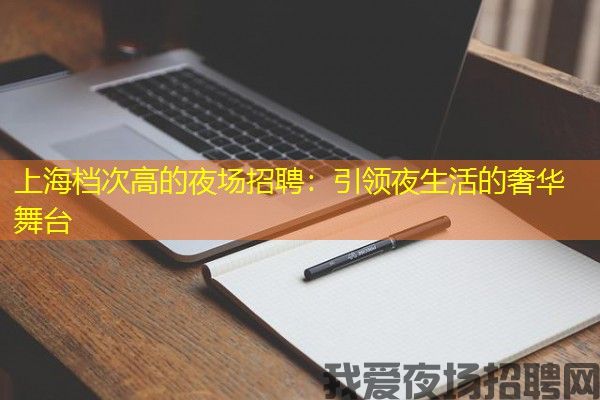 上海档次高的夜场招聘：引领夜生活的奢华舞台