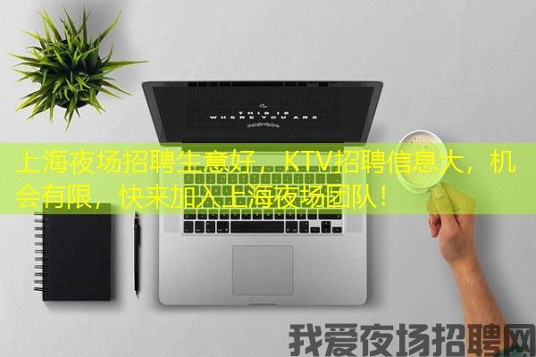 上海夜场招聘生意好，KTV招聘信息大，机会有限，快来加入上海夜场团队！
