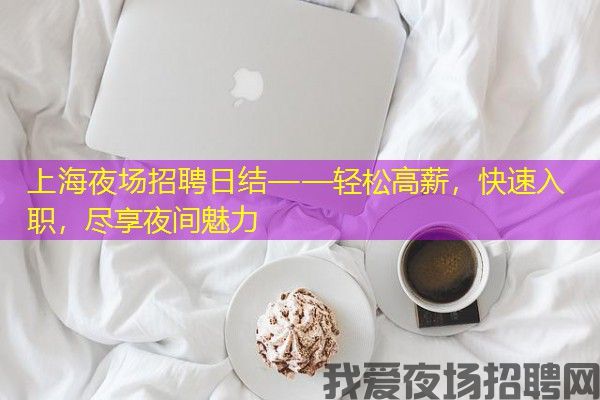 上海夜场招聘日结——轻松高薪，快速入职，尽享夜间魅力