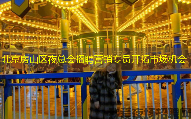 北京房山区夜总会招聘营销专员开拓市场机会