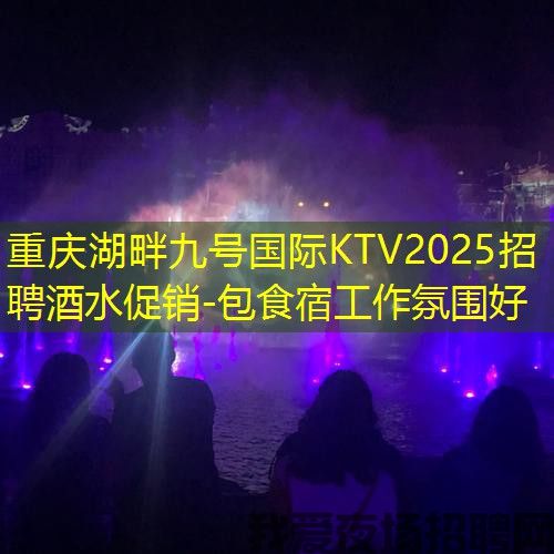 重庆湖畔九号国际KTV2025招聘酒水促销-包食宿工作氛围好