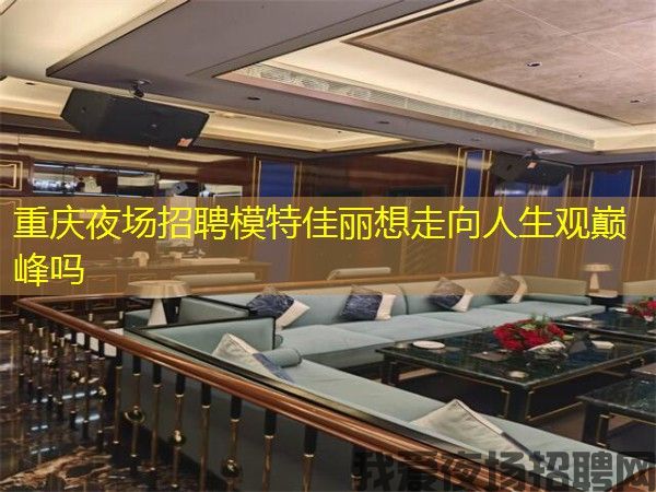 重庆夜场招聘模特佳丽想走向人生观巅峰吗