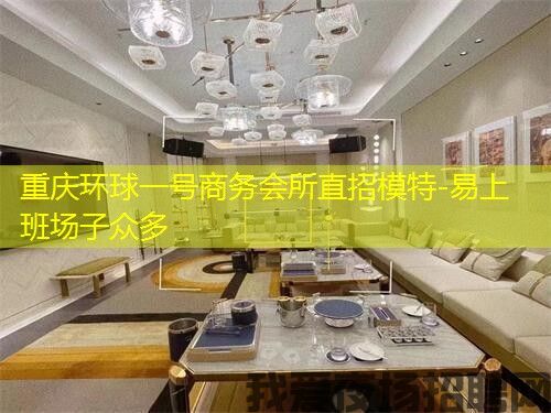 重庆环球一号商务会所直招模特-易上班场子众多