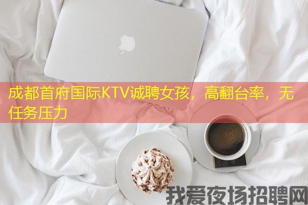 成都首府国际KTV诚聘女孩，高翻台率，无任务压力