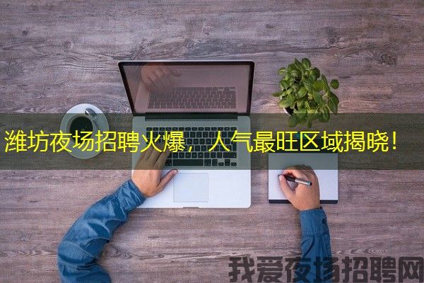 潍坊夜场招聘火爆，人气最旺区域揭晓！