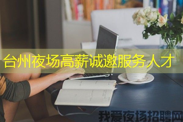 台州夜场高薪诚邀服务人才