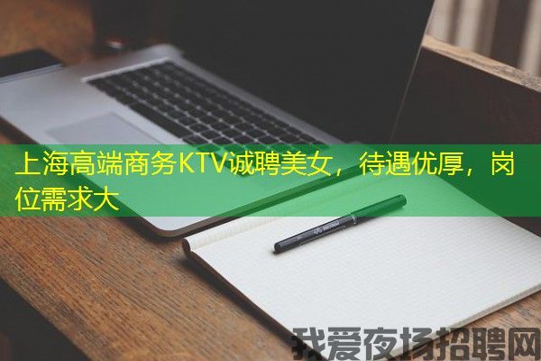 上海高端商务KTV诚聘美女，待遇优厚，岗位需求大