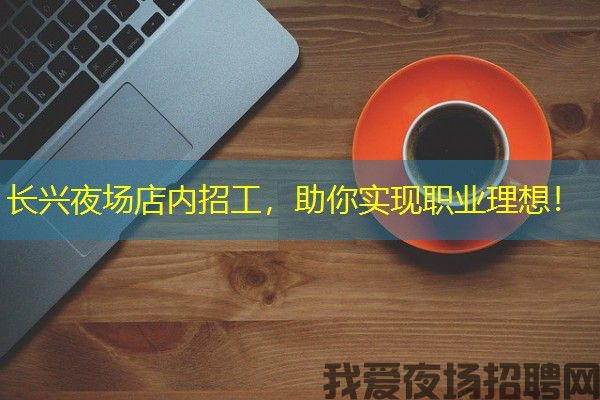 长兴夜场店内招工，助你实现职业理想！