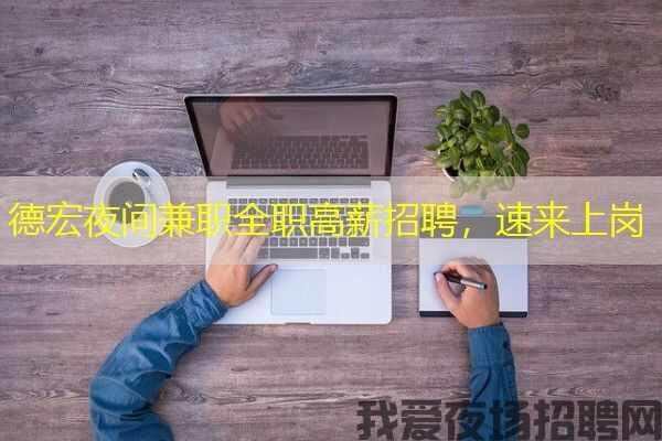 德宏夜间兼职全职高薪招聘，速来上岗
