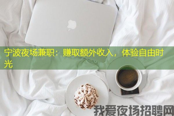 宁波夜场兼职：赚取额外收入，体验自由时光