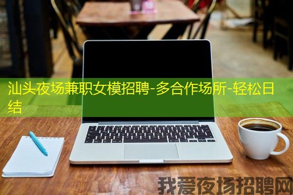 汕头夜场兼职女模招聘-多合作场所-轻松日结