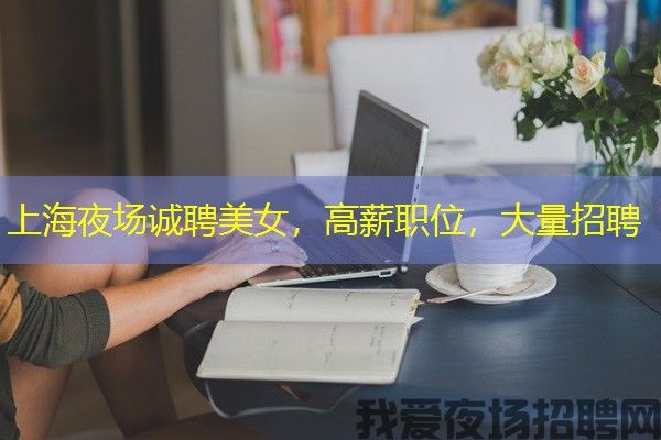 上海夜场诚聘美女，高薪职位，大量招聘