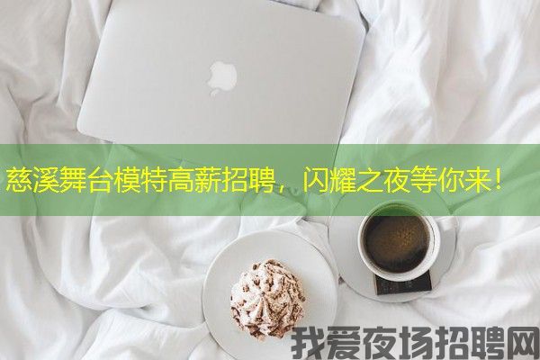 慈溪舞台模特高薪招聘，闪耀之夜等你来！