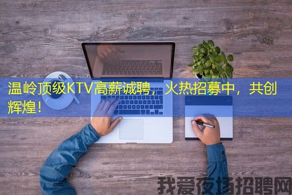 温岭顶级KTV高薪诚聘，火热招募中，共创辉煌！