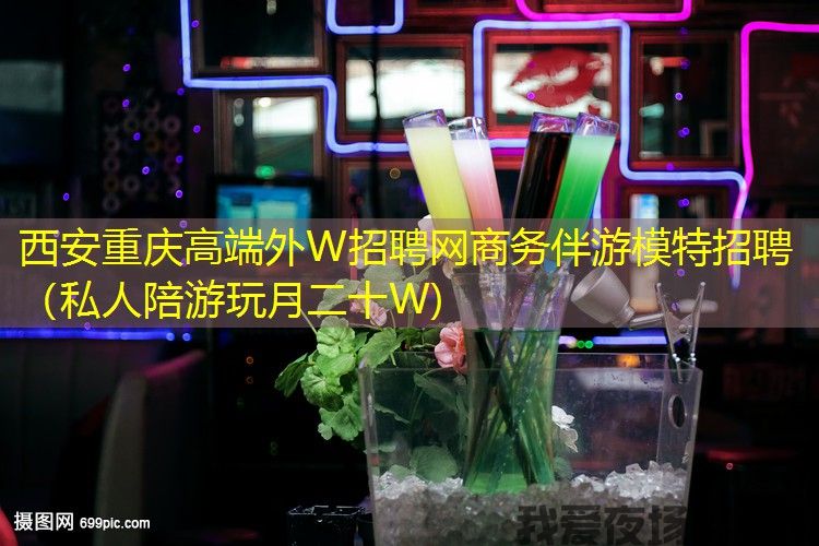 西安重庆高端外W招聘网商务伴游模特招聘（私人陪游玩月二十W)