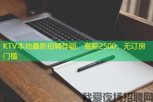 KTV本地最新招聘佳丽，高薪2500，无订房门槛