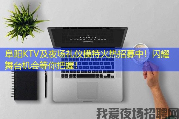 阜阳KTV及夜场礼仪模特火热招募中！闪耀舞台机会等你把握！
