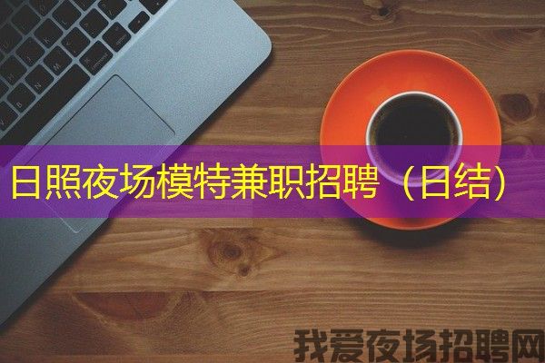 日照夜场模特兼职招聘（日结）