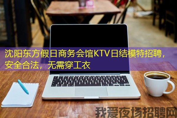 沈阳东方假日商务会馆KTV日结模特招聘，安全合法，无需穿工衣