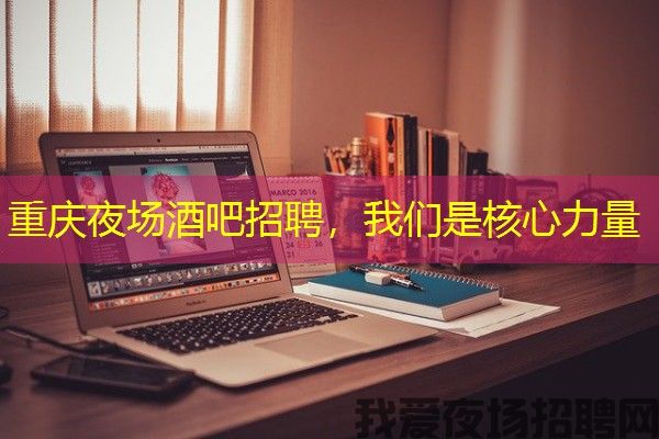 重庆夜场酒吧招聘，我们是核心力量