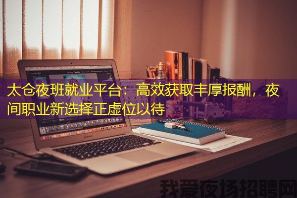 太仓夜班就业平台：高效获取丰厚报酬，夜间职业新选择正虚位以待