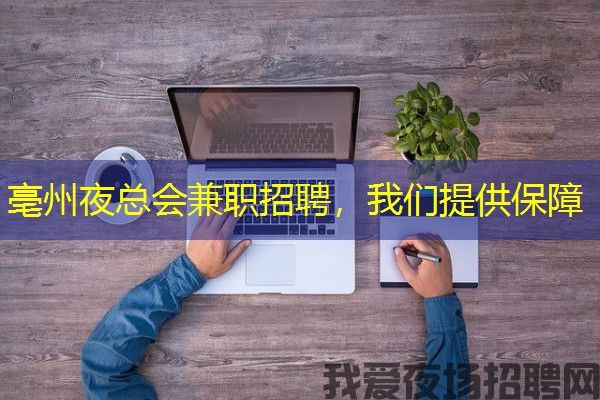 亳州夜总会兼职招聘，我们提供保障