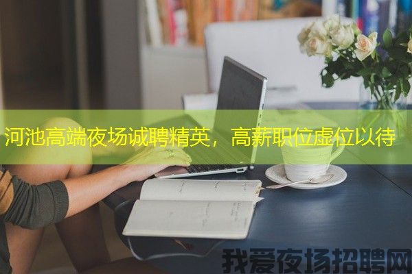 河池高端夜场诚聘精英，高薪职位虚位以待