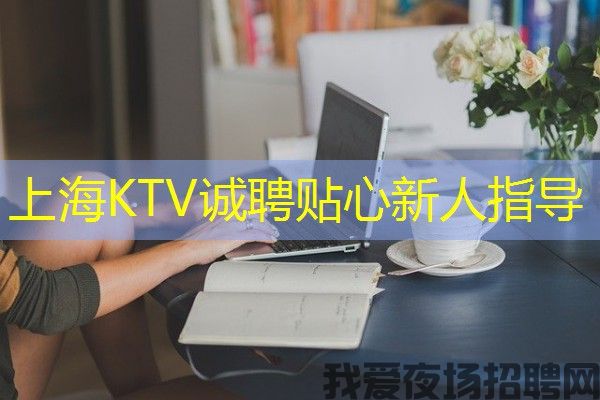 上海KTV诚聘贴心新人指导