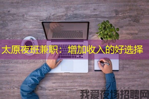 太原夜班兼职：增加收入的好选择