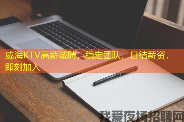 威海KTV高薪诚聘，稳定团队，日结薪资，即刻加入