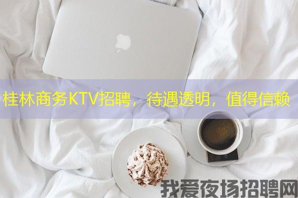 桂林商务KTV招聘，待遇透明，值得信赖